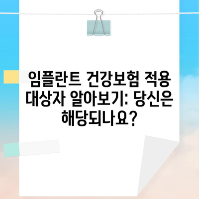 임플란트 건강보험 적용 대상자 알아보기: 당신은 해당되나요?