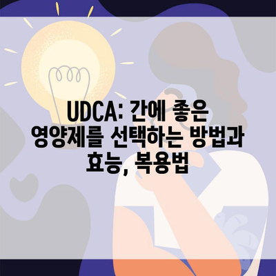 UDCA: 간에 좋은 영양제를 선택하는 방법과 효능, 복용법