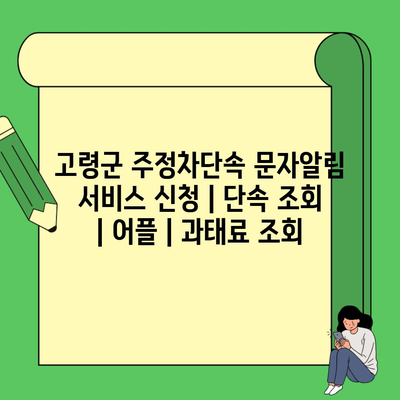 고령군 주정차단속 문자알림 서비스 신청 | 단속 조회 | 어플 | 과태료 조회