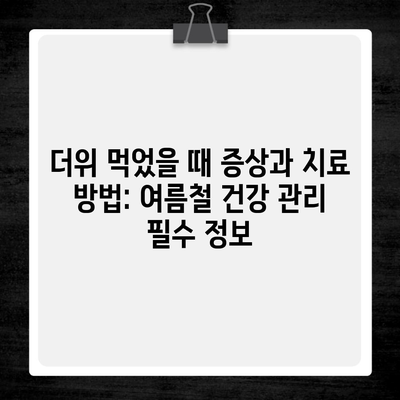 더위 먹었을 때 증상과 치료 방법: 여름철 건강 관리 필수 정보