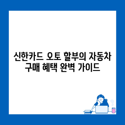 신한카드 오토 할부의 자동차 구매 혜택 완벽 가이드