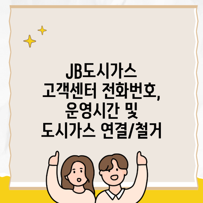 JB도시가스 고객센터 전화번호, 운영시간 및 도시가스 연결/철거