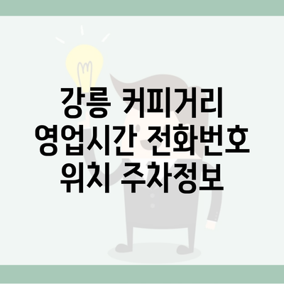 강릉 커피거리 영업시간 전화번호 위치 주차정보