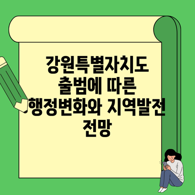 강원특별자치도 출범에 따른 행정변화와 지역발전 전망