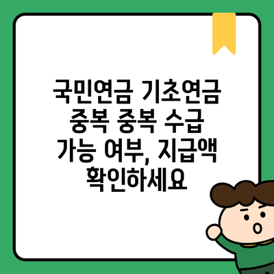 국민연금 기초연금 중복 중복 수급 가능 여부, 지급액 확인하세요