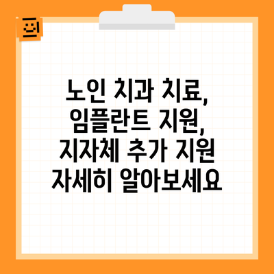 노인 치과 치료, 임플란트 지원, 지자체 추가 지원 자세히 알아보세요