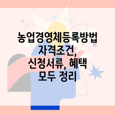 농업경영체등록방법 자격조건, 신청서류, 혜택 모두 정리