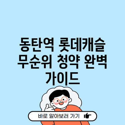 동탄역 롯데캐슬 무순위 청약 완벽 가이드