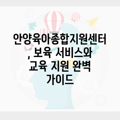 안양육아종합지원센터, 보육 서비스와 교육 지원 완벽 가이드