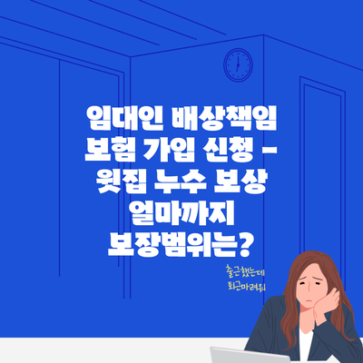 임대인 배상책임 보험 가입 신청 – 윗집 누수 보상 얼마까지 보장범위는?