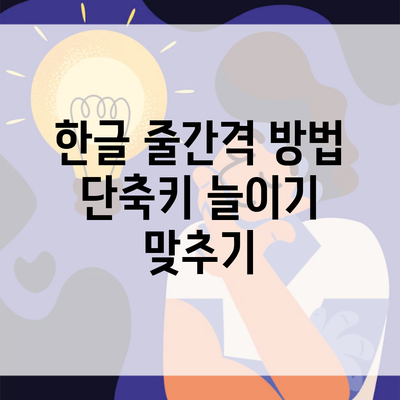 한글 줄간격 방법 단축키 늘이기 맞추기