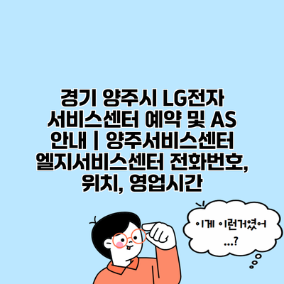 경기 양주시 LG전자 서비스센터 예약 및 AS 안내 | 양주서비스센터 엘지서비스센터 전화번호, 위치, 영업시간
