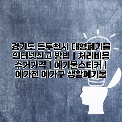 경기도 동두천시 대형폐기물 인터넷신고 방법 | 처리비용 수거가격 | 폐기물스티커 | 폐가전 폐가구 생활폐기물