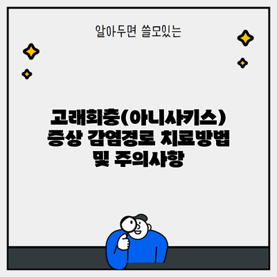 고래회충(아니사키스) 증상 감염경로 치료방법 및 주의사항