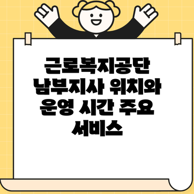 근로복지공단 남부지사 위치와 운영 시간 주요 서비스