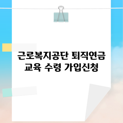 근로복지공단 퇴직연금 교육 수령 가입신청