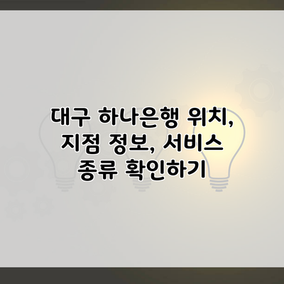 대구 하나은행 위치, 지점 정보, 서비스 종류 확인하기