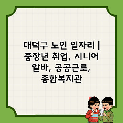 대덕구 노인 일자리 | 중장년 취업, 시니어 알바, 공공근로, 종합복지관