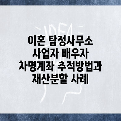 이혼 탐정사무소 사업자 배우자 차명계좌 추적방법과 재산분할 사례