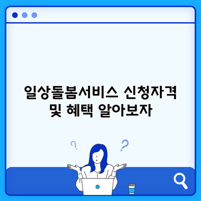 일상돌봄서비스 신청자격 및 혜택 알아보자