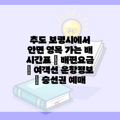 추도 보령시에서 안면 영목 가는 배 시간표 | 배편요금 | 여객선 운항정보 | 승선권 예매