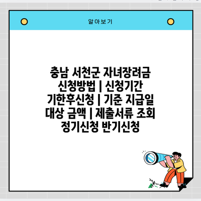 충남 서천군 자녀장려금 신청방법 | 신청기간 기한후신청 | 기준 지급일 대상 금액 | 제출서류 조회 정기신청 반기신청