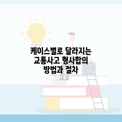 케이스별로 달라지는 교통사고 형사합의 방법과 절차