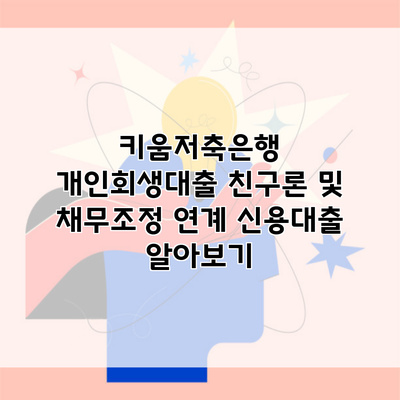 키움저축은행 개인회생대출 친구론 및 채무조정 연계 신용대출 알아보기