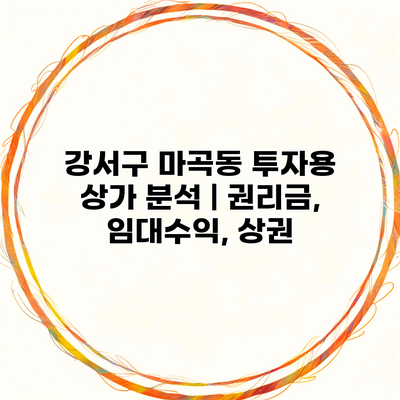 강서구 마곡동 투자용 상가 분석 | 권리금, 임대수익, 상권
