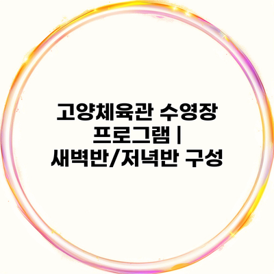 고양체육관 수영장 프로그램 | 새벽반/저녁반 구성