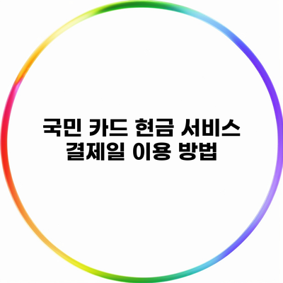 국민 카드 현금 서비스 결제일 이용 방법