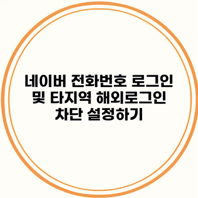 네이버 전화번호 로그인 및 타지역 해외로그인 차단 설정하기