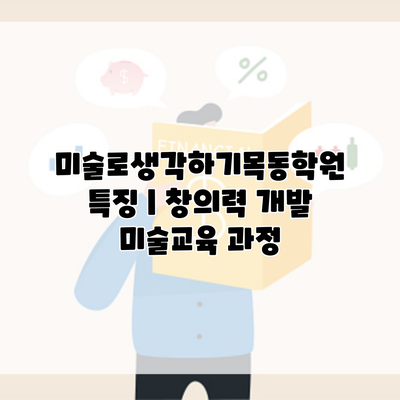 미술로생각하기목동학원 특징 | 창의력 개발 미술교육 과정