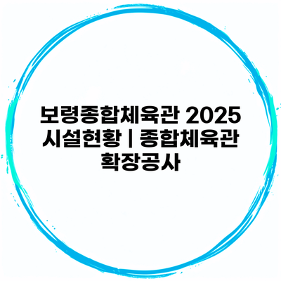 보령종합체육관 2025 시설현황 | 종합체육관 확장공사