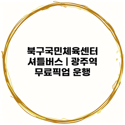 북구국민체육센터 셔틀버스 | 광주역 무료픽업 운행