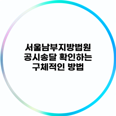 서울남부지방법원 공시송달 확인하는 구체적인 방법