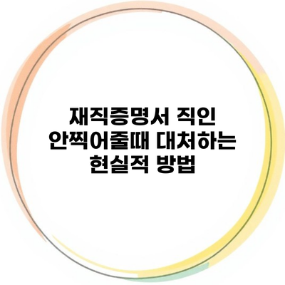 재직증명서 직인 안찍어줄때 대처하는 현실적 방법