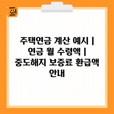 주택연금 계산 예시 | 연금 월 수령액 | 중도해지 보증료 환급액 안내