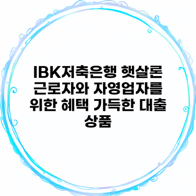IBK저축은행 햇살론 근로자와 자영업자를 위한 혜택 가득한 대출 상품