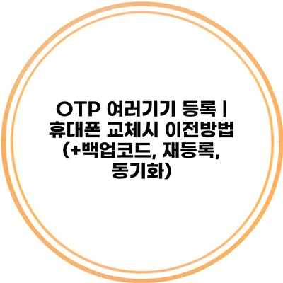 OTP 여러기기 등록 | 휴대폰 교체시 이전방법 (+백업코드, 재등록, 동기화)