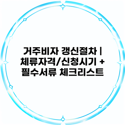 거주비자 갱신절차 | 체류자격/신청시기 + 필수서류 체크리스트