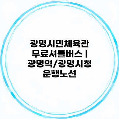 광명시민체육관 무료셔틀버스 | 광명역/광명시청 운행노선