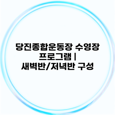 당진종합운동장 수영장 프로그램 | 새벽반/저녁반 구성