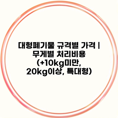 대형폐기물 규격별 가격 | 무게별 처리비용 (+10kg미만, 20kg이상, 특대형)