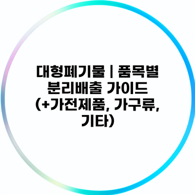 대형폐기물 | 품목별 분리배출 가이드 (+가전제품, 가구류, 기타)