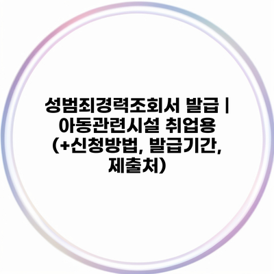 성범죄경력조회서 발급 | 아동관련시설 취업용 (+신청방법, 발급기간, 제출처)