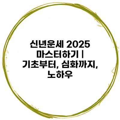 신년운세 2025 마스터하기 | 기초부터, 심화까지, 노하우
