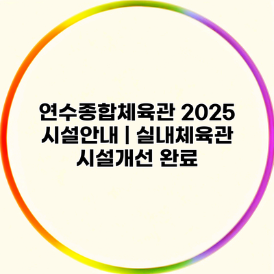 연수종합체육관 2025 시설안내 | 실내체육관 시설개선 완료
