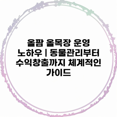 올팜 올목장 운영 노하우 | 동물관리부터 수익창출까지 체계적인 가이드