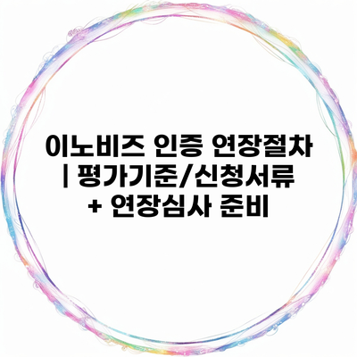 이노비즈 인증 연장절차 | 평가기준/신청서류 + 연장심사 준비